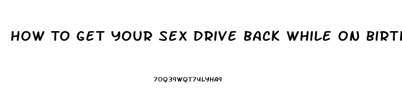 How To Get Your Sex Drive Back While On Birth Control