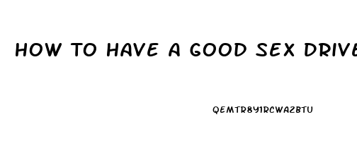 How To Have A Good Sex Drive