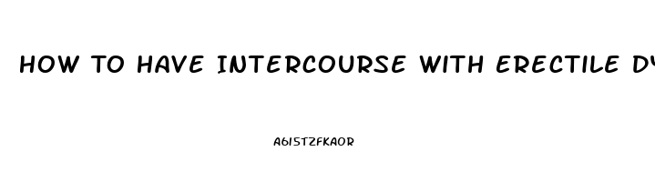 How To Have Intercourse With Erectile Dysfunction