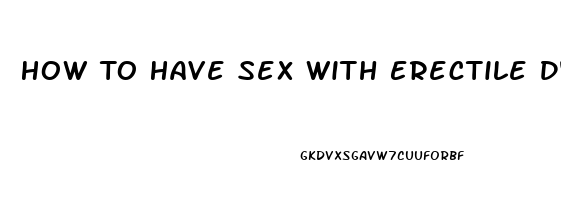 How To Have Sex With Erectile Dysfunction