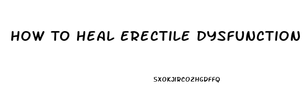 How To Heal Erectile Dysfunction Naturally