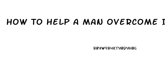 How To Help A Man Overcome Impotence