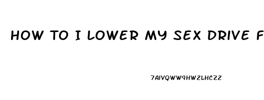 How To I Lower My Sex Drive F