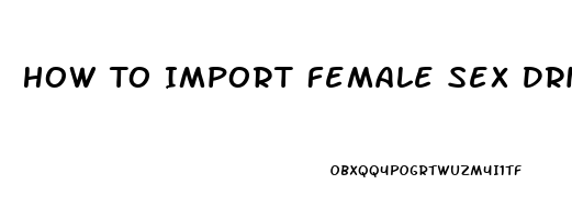 How To Import Female Sex Drive