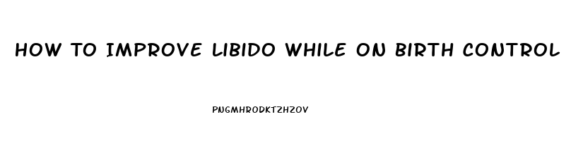 How To Improve Libido While On Birth Control