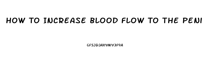 How To Increase Blood Flow To The Peni