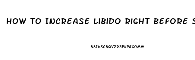 How To Increase Libido Right Before Sex