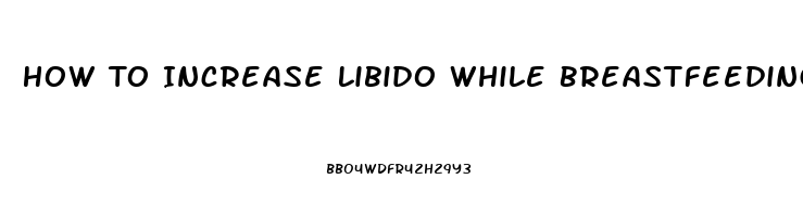 How To Increase Libido While Breastfeeding