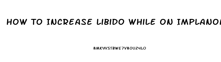 How To Increase Libido While On Implanon