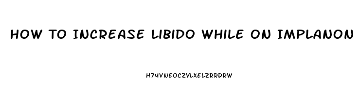 How To Increase Libido While On Implanon