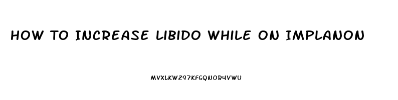 How To Increase Libido While On Implanon