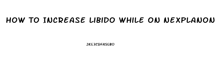 How To Increase Libido While On Nexplanon