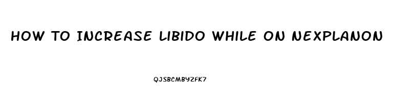 How To Increase Libido While On Nexplanon