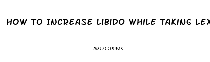 How To Increase Libido While Taking Lexapro