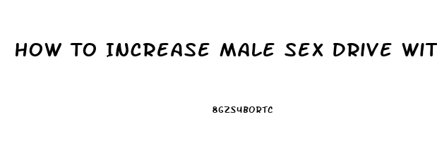 How To Increase Male Sex Drive With Natural Supplements And Foods