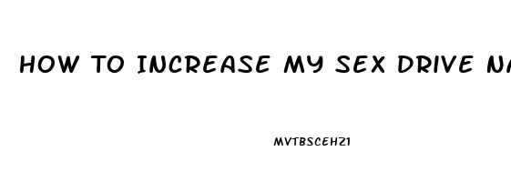 How To Increase My Sex Drive Naturally Male