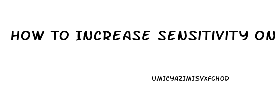 How To Increase Sensitivity On Penis