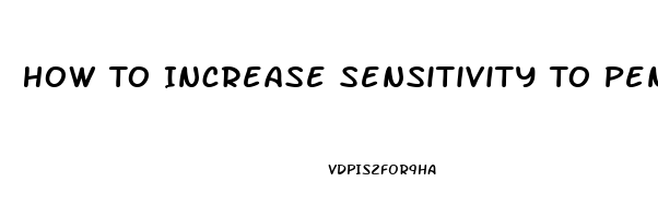 How To Increase Sensitivity To Penis