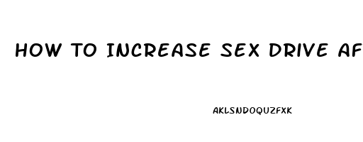 How To Increase Sex Drive After 40s Guide To Women