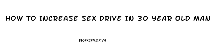 How To Increase Sex Drive In 30 Year Old Man