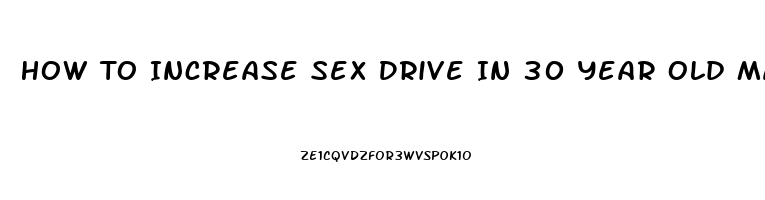 How To Increase Sex Drive In 30 Year Old Man