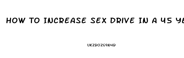 How To Increase Sex Drive In A 45 Year Old Man