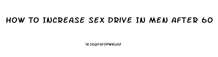 How To Increase Sex Drive In Men After 60