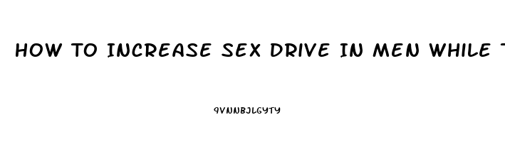 How To Increase Sex Drive In Men While Taking Zoloft