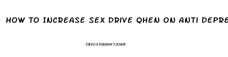 How To Increase Sex Drive Qhen On Anti Depressents