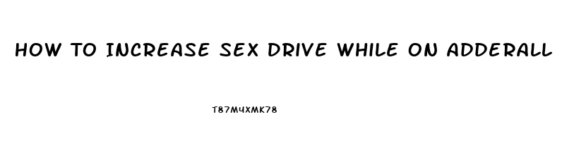 How To Increase Sex Drive While On Adderall