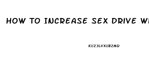 How To Increase Sex Drive While On Adderall