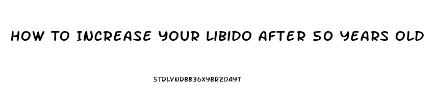 How To Increase Your Libido After 50 Years Old