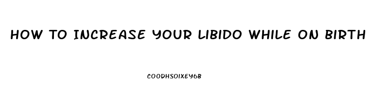 How To Increase Your Libido While On Birth Control