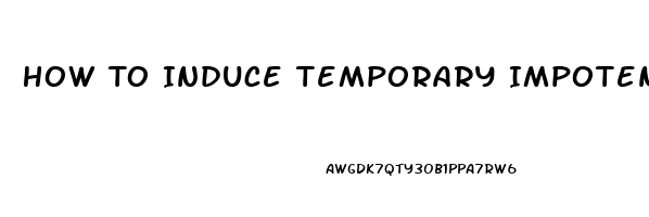 How To Induce Temporary Impotence