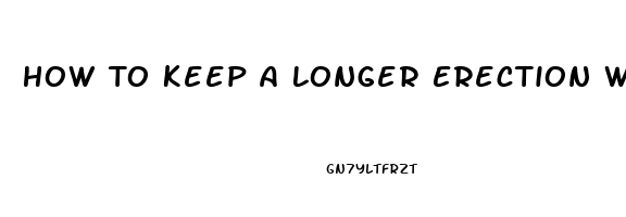 How To Keep A Longer Erection Without Taking Pills