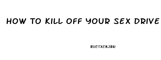 How To Kill Off Your Sex Drive