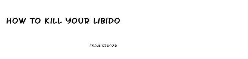 How To Kill Your Libido