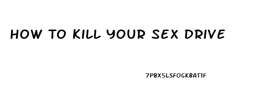 How To Kill Your Sex Drive