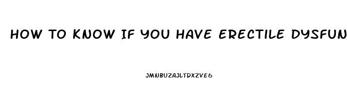 How To Know If You Have Erectile Dysfunction