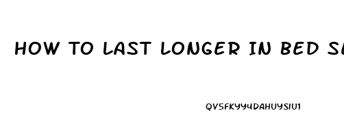 How To Last Longer In Bed Sex