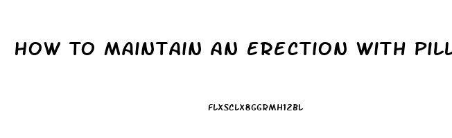 How To Maintain An Erection With Pills