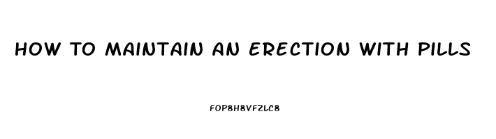 How To Maintain An Erection With Pills