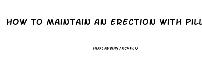 How To Maintain An Erection With Pills