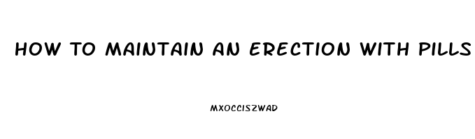 How To Maintain An Erection With Pills