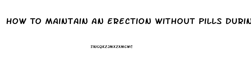 How To Maintain An Erection Without Pills During Sex