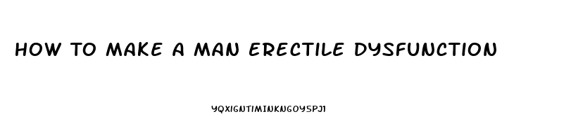 How To Make A Man Erectile Dysfunction