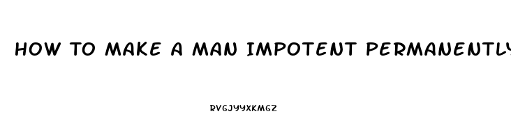 How To Make A Man Impotent Permanently Home Remedies