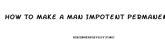 How To Make A Man Impotent Permanently