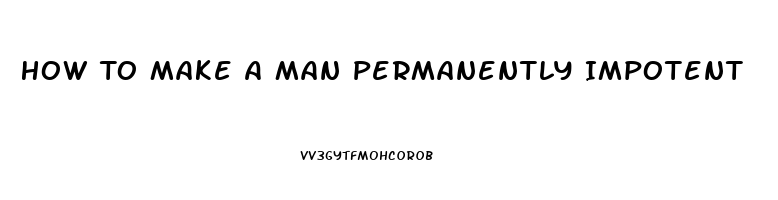 How To Make A Man Permanently Impotent