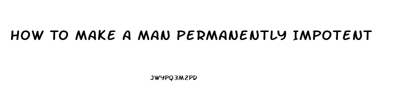 How To Make A Man Permanently Impotent